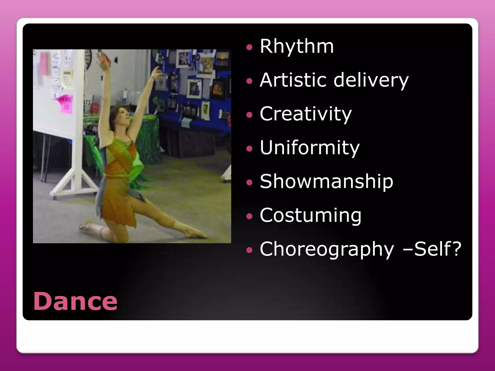    Rhythm
           Artistic delivery
           Creativity
           Uniformity
           Showmanship
           Costuming
           Choreography –Self?

Dance
 