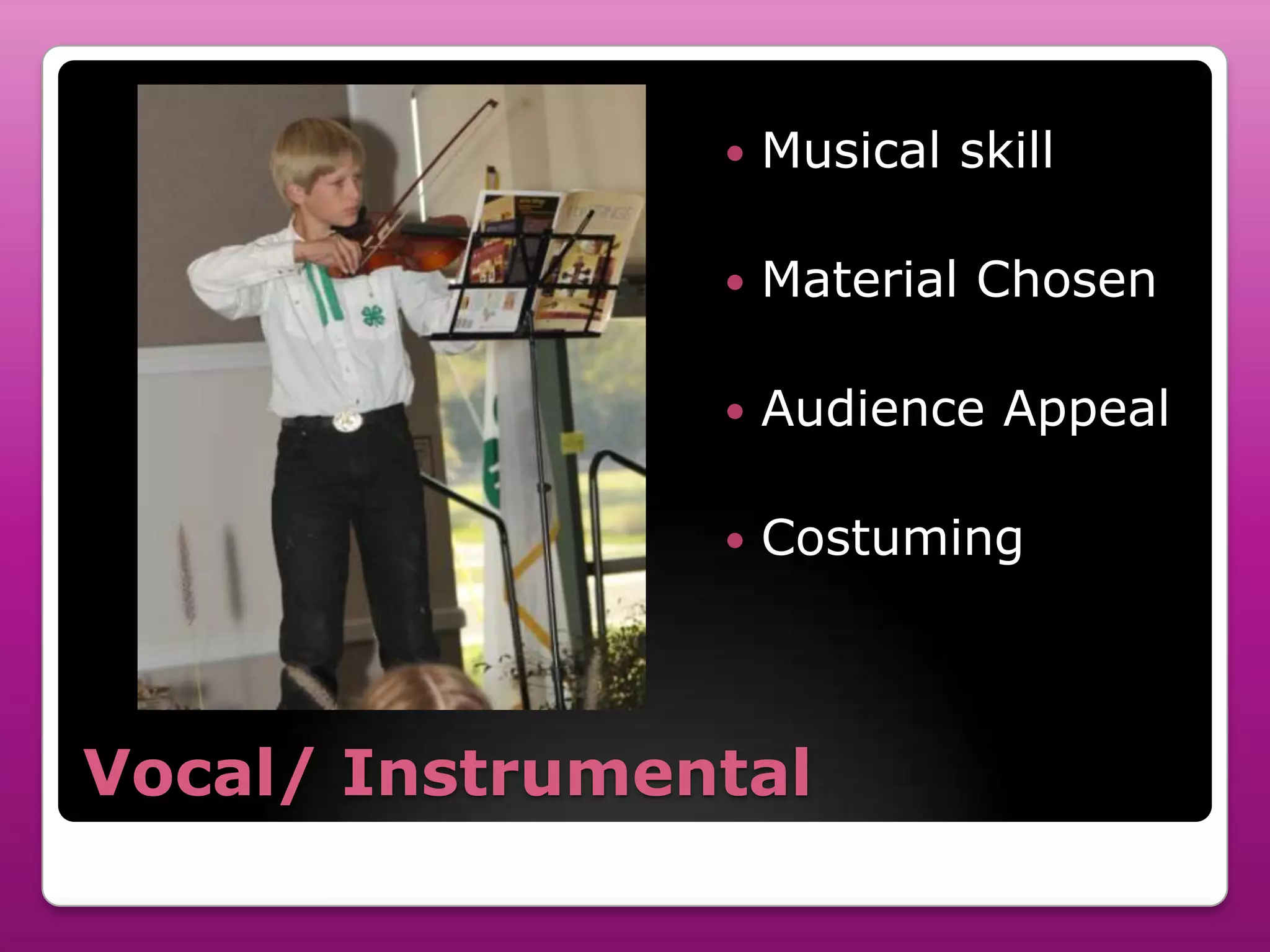    Musical skill

                   Material Chosen

                   Audience Appeal

                   Costuming



Vocal/ Instrumental
 