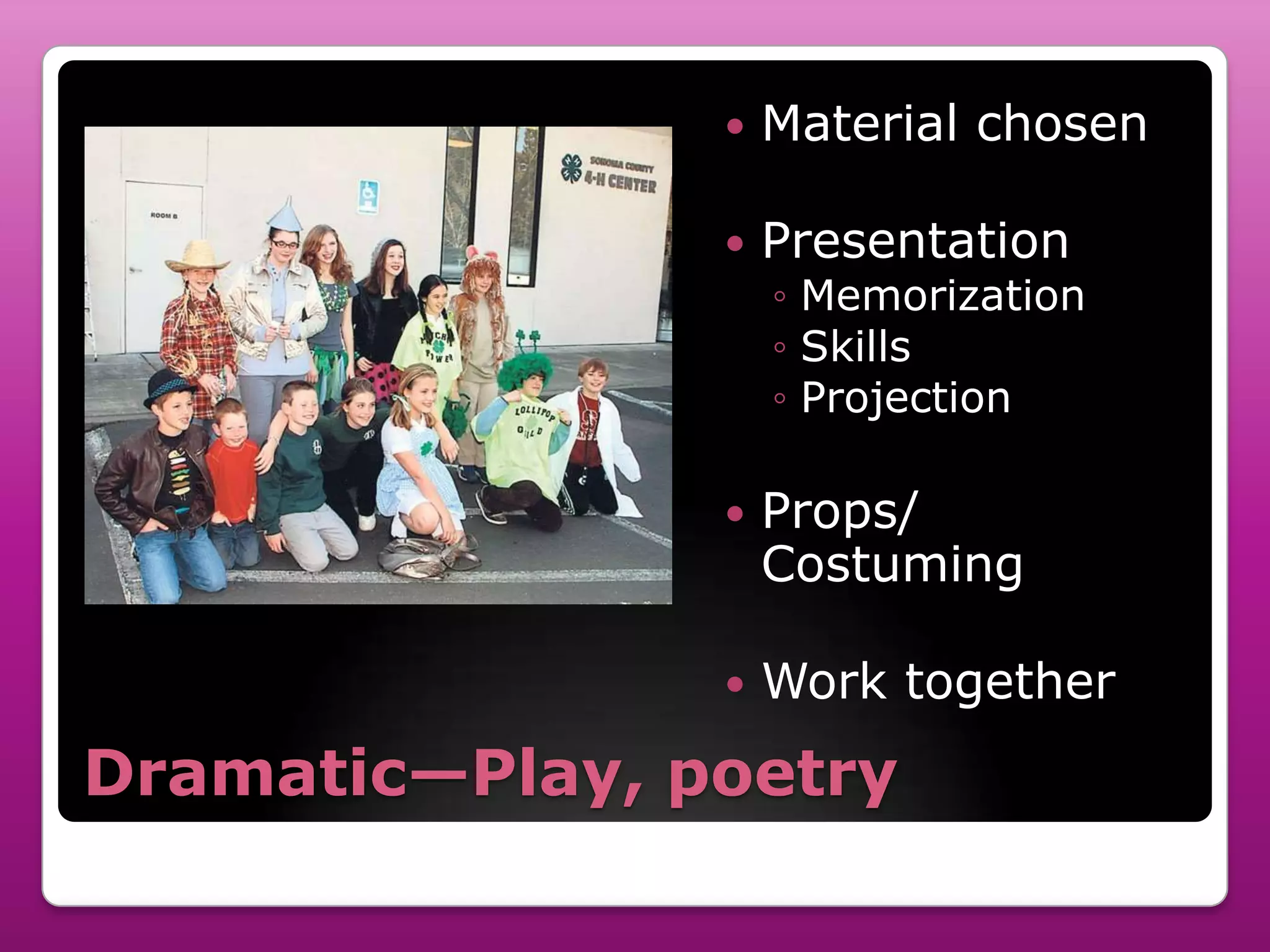    Material chosen

                   Presentation
                    ◦ Memorization
                    ◦ Skills
                    ◦ Projection

                   Props/
                    Costuming

                   Work together
Dramatic—Play, poetry
 
