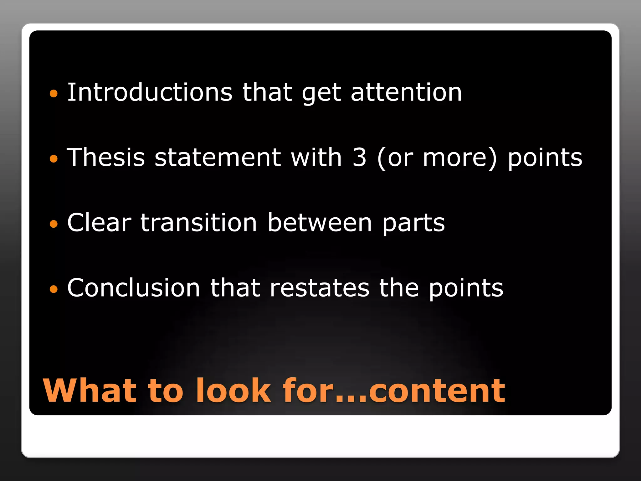    Introductions that get attention

   Thesis statement with 3 (or more) points

   Clear transition between parts

   Conclusion that restates the points



What to look for...content
 