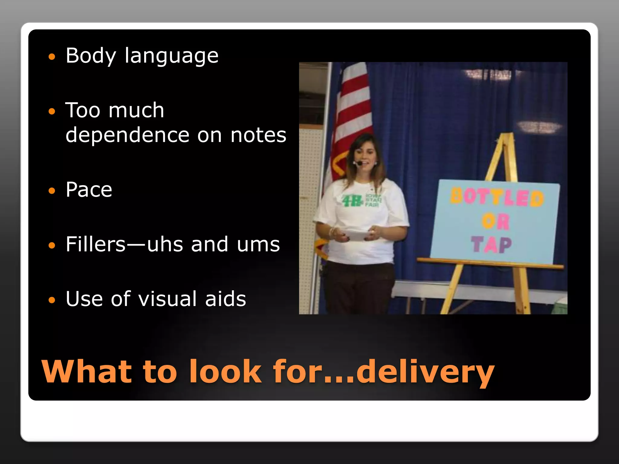    Body language

   Too much
    dependence on notes

   Pace

   Fillers—uhs and ums

   Use of visual aids


What to look for...delivery
 