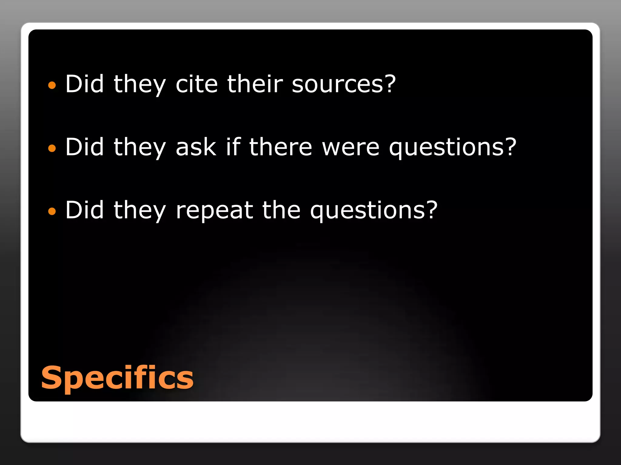    Did they cite their sources?

   Did they ask if there were questions?

   Did they repeat the questions?




Specifics
 