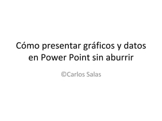 Cómo presentar gráficos y datos
  en Power Point sin aburrir
          ©Carlos Salas
 