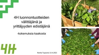 4H luonnontuotteiden
välittäjänä ja
yrittäjyyden edistäjänä
-kokemuksia kaakosta
Reetta Tupasela 13.4.2021
 