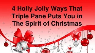 4 Holly Jolly Ways That 
Triple Pane Puts You in 
The Spirit of Christmas 
 