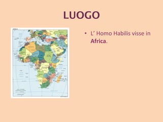 LUOGO L’ Homo Habilis visse in  Africa . 