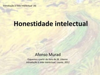 Honestidade intelectual
Introdução à Vida Intelectual (4)
Afonso Murad
Esquema a partir do livro de JB. Libanio:
Introdução à Vida Intelectual, Loyola, 2012
 