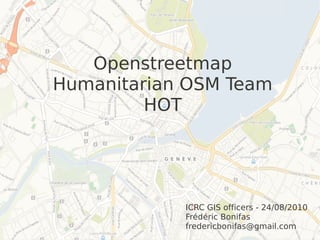Openstreetmap
Humanitarian OSM Team
         HOT




            ICRC GIS officers - 24/08/2010
            Frédéric Bonifas
            fredericbonifas@gmail.com
 