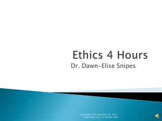 Ethics 4 Hours Dr. Dawn-Elise Snipes Copyright CDS Ventures LLC 2011  Unlimited CEUs 12 months $99 