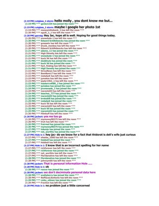 (1:19 PM) cutglass_1 storm: hello molly , you      dont know me but...
 (1:19 PM) *** gecko1234 has joined the room ***
(1:19 PM) cutglass_1 storm: maybe i google her photo 1st
 (1:19 PM) *** moneyinthebank_1 has left the room ***
 (1:20 PM) *** aguili_2_1 has left the room ***
(1:20 PM) gscraig: Hey Jac, hope all is well. Hoping for good things today.
 (1:20 PM) *** snowdude-1 has left the room ***
 (1:20 PM) *** Edward Schillebeeckx has joined the room ***
 (1:20 PM) *** greasetx has left the room ***
 (1:20 PM) *** drunk_monkey has left the room ***
 (1:20 PM) *** Edward Schillebeeckx has left the room ***
 (1:21 PM) *** adamo_11 has joined the room ***
 (1:21 PM) *** High Density has left the room ***
 (1:21 PM) *** snowdude-1 has joined the room ***
 (1:21 PM) *** buck 56 has left the room ***
 (1:21 PM) *** dzoldnuts has joined the room ***
 (1:21 PM) *** buck 56 has joined the room ***
 (1:21 PM) *** fact_finding has left the room ***
 (1:21 PM) *** High Density has joined the room ***
 (1:22 PM) *** SiriusNews has left the room ***
 (1:22 PM) *** BamBam17 has left the room ***
 (1:22 PM) *** mzladydi has left the room ***
 (1:23 PM) *** jymskee has left the room ***
 (1:23 PM) *** jaylar1962_1 has left the room ***
 (1:23 PM) *** mastercraft80_2 has joined the room ***
 (1:23 PM) *** jymskee has joined the room ***
 (1:24 PM) *** promenade_1 has joined the room ***
 (1:24 PM) *** marantz03 has left the room ***
 (1:24 PM) *** beaches_777 has joined the room ***
 (1:24 PM) *** marantz03 has joined the room ***
 (1:25 PM) *** brnkobill has joined the room ***
 (1:25 PM) *** mzladydi has joined the room ***
 (1:25 PM) *** buck 56 has left the room ***
 (1:25 PM) *** marantz03 has left the room ***
 (1:25 PM) *** buck 56 has joined the room ***
 (1:25 PM) *** marantz03 has joined the room ***
 (1:26 PM) *** Filmbuff has left the room ***
(1:26 PM) jacbert: yes me too gs
 (1:26 PM) *** mymoney98375 has left the room ***
 (1:26 PM) *** lrich has left the room ***
 (1:26 PM) *** frairmel has joined the room ***
 (1:26 PM) *** mymoney98375 has joined the room ***
 (1:27 PM) *** tokenjo has joined the room ***
 (1:27 PM) *** net_worthtx has joined the room ***
(1:27 PM) Hole in 1: hey jac- do we know for a fact that thidorat is deli's wife   just curious
 (1:27 PM) *** sheeba_1000 has left the room ***
 (1:27 PM) *** Hobbs9 has joined the room ***
 (1:27 PM) *** Hobbs9 has left the room ***
(1:27 PM) Hole in 1: I know that is an incorrect spelling for her name
 (1:27 PM) *** richforever has left the room ***
 (1:27 PM) *** richforever has joined the room ***
 (1:27 PM) *** net_worthtx has left the room ***
 (1:27 PM) *** Floridanative has left the room ***
 (1:28 PM) *** Floridanative has joined the room ***
 (1:28 PM) *** johnnym66 has left the room ***
(1:28 PM) jacbert: That is personal information Hole .....
(1:28 PM) Hole in 1: ok
 (1:28 PM) *** rexxxr has joined the room ***
(1:28 PM) jacbert: we don't deciminate personal data here
 (1:28 PM) *** scottyberry has joined the room ***
 (1:28 PM) *** NoPlaceLikeHome has left the room ***
 (1:29 PM) *** cmkx_oilman has joined the room ***
 (1:29 PM) *** Fraction has left the room ***
(1:29 PM) Hole in 1: no problem just a little concerned
 