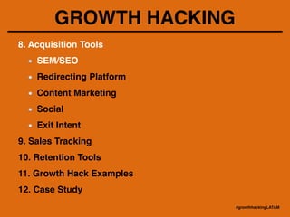 GROWTH HACKING
8. Acquisition Tools!
SEM/SEO !
Redirecting Platform!
Content Marketing!
Social!
Exit Intent!
9. Sales Tracking!
10. Retention Tools!
11. Growth Hack Examples!
12. Case Study
#growthhackingLATAM
 