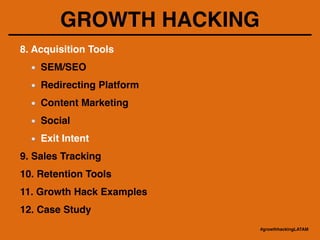 GROWTH HACKING
8. Acquisition Tools!
SEM/SEO !
Redirecting Platform!
Content Marketing!
Social!
Exit Intent!
9. Sales Tracking!
10. Retention Tools!
11. Growth Hack Examples !
12. Case Study
#growthhackingLATAM
 