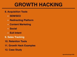 GROWTH HACKING
8. Acquisition Tools!
SEM/SEO !
Redirecting Platform!
Content Marketing!
Social!
Exit Intent!
9. Sales Tracking!
10. Retention Tools!
11. Growth Hack Examples!
12. Case Study
#growthhackingLATAM
 