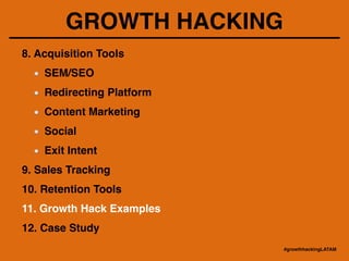 GROWTH HACKING
8. Acquisition Tools!
SEM/SEO !
Redirecting Platform!
Content Marketing!
Social!
Exit Intent!
9. Sales Tracking!
10. Retention Tools!
11. Growth Hack Examples!
12. Case Study
#growthhackingLATAM
 