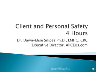 Client and Personal Safety4 Hours Dr. Dawn-Elise Snipes Ph.D., LMHC, CRC Executive Director, AllCEUs.com Copyright AllCEUs.com 2011.  Unlimited CEUs $99 per year 