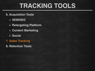 6. Acquisition Tools!
SEM/SEO
Retargeting Platform!
Content Marketing!
Social!
7. Sales Tracking!
8. Retention Tools!
TRACKING TOOLS
 