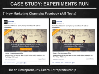 CASE STUDY: EXPERIMENTS RUN
3) New Marketing Channels: Facebook (A/B Tests)
Be an Entrepreneur > Learn Entrepreneurship
 