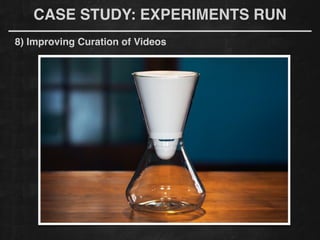 CASE STUDY: EXPERIMENTS RUN
8) Improving Curation of Videos
 