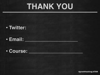 THANK YOU
!
• Twitter:
!
• Email:
!
• Course:
#growthhackingLATAM
 