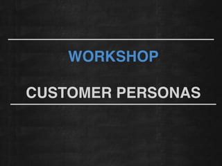WORKSHOP!
!
CUSTOMER PERSONAS
 