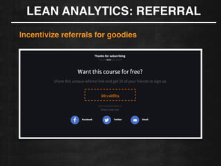 LEAN ANALYTICS: REFERRAL
Incentivize referrals for goodies!
 