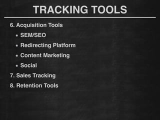 TRACKING TOOLS
6. Acquisition Tools!
SEM/SEO
Redirecting Platform!
Content Marketing!
Social!
7. Sales Tracking!
8. Retention Tools!
 