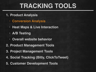 1. Product Analysis!
• Conversion Analysis !
• Heat Maps & Live Interaction!
• A/B Testing!
• Overall website behavior
2. Product Management Tools!
3. Project Management Tools!
4. Social Tracking (Bitly, ClickToTweet)!
5. Customer Development Tools
TRACKING TOOLS
 