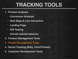 1. Product Analysis!
• Conversion Analysis!
• Heat Maps & Live Interaction!
• Landing Page!
• A/B Testing!
• Overall website behavior
2. Product Management Tools!
3. Project Management Tools!
4. Social Tracking (Bitly, ClickToTweet)!
5. Customer Development Tools
#growthhackingLATAM
TRACKING TOOLS
 