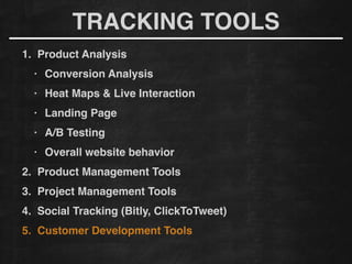 1. Product Analysis!
• Conversion Analysis!
• Heat Maps & Live Interaction!
• Landing Page!
• A/B Testing!
• Overall website behavior
2. Product Management Tools!
3. Project Management Tools!
4. Social Tracking (Bitly, ClickToTweet)!
5. Customer Development Tools
TRACKING TOOLS
 