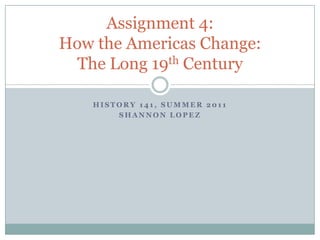 History 141, summer 2011 Shannon lopez Assignment 4:How the Americas Change:The Long 19th Century 