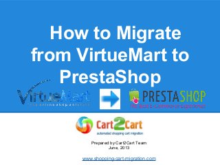 How to Migrate
from VirtueMart to
PrestaShop
Prepared by Cart2Cart Team
June, 2013
www.shopping-cart-migration.com
 