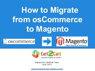 How to Migrate
from osCommerce
to Magento
Prepared by Cart2Cart Team
June, 2013
www.shopping-cart-migration.com
 