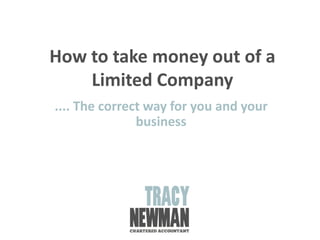 How to take money out of a
Limited Company
.... The correct way for you and your
business
 
