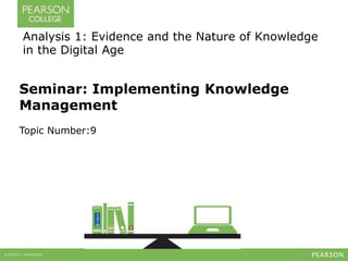 Seminar: Implementing Knowledge
Management
Topic Number:9
Analysis 1: Evidence and the Nature of Knowledge
in the Digital Age
 