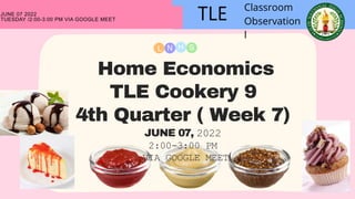 L N H S
TLE
JUNE 07 2022
TUESDAY /2:00-3:00 PM VIA GOOGLE MEET
Home Economics
TLE Cookery 9
4th Quarter ( Week 7)
JUNE 07, 2022
2:00-3:00 PM
VIA GOOGLE MEET
Classroom
Observation
l
 