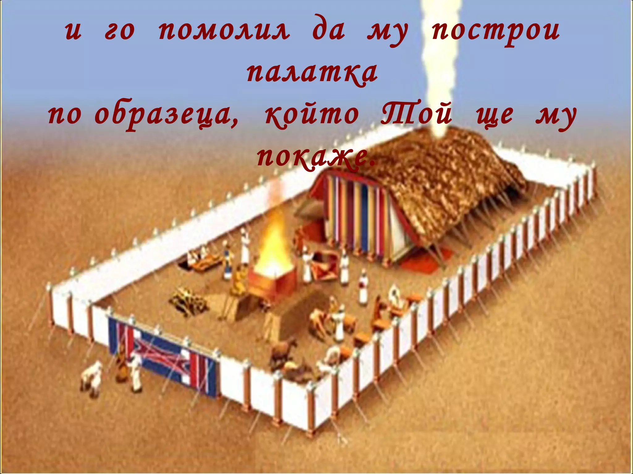 и  го  помолил  да  му  построи  палатка  по образеца,  който  Той  ще  му  покаже. 