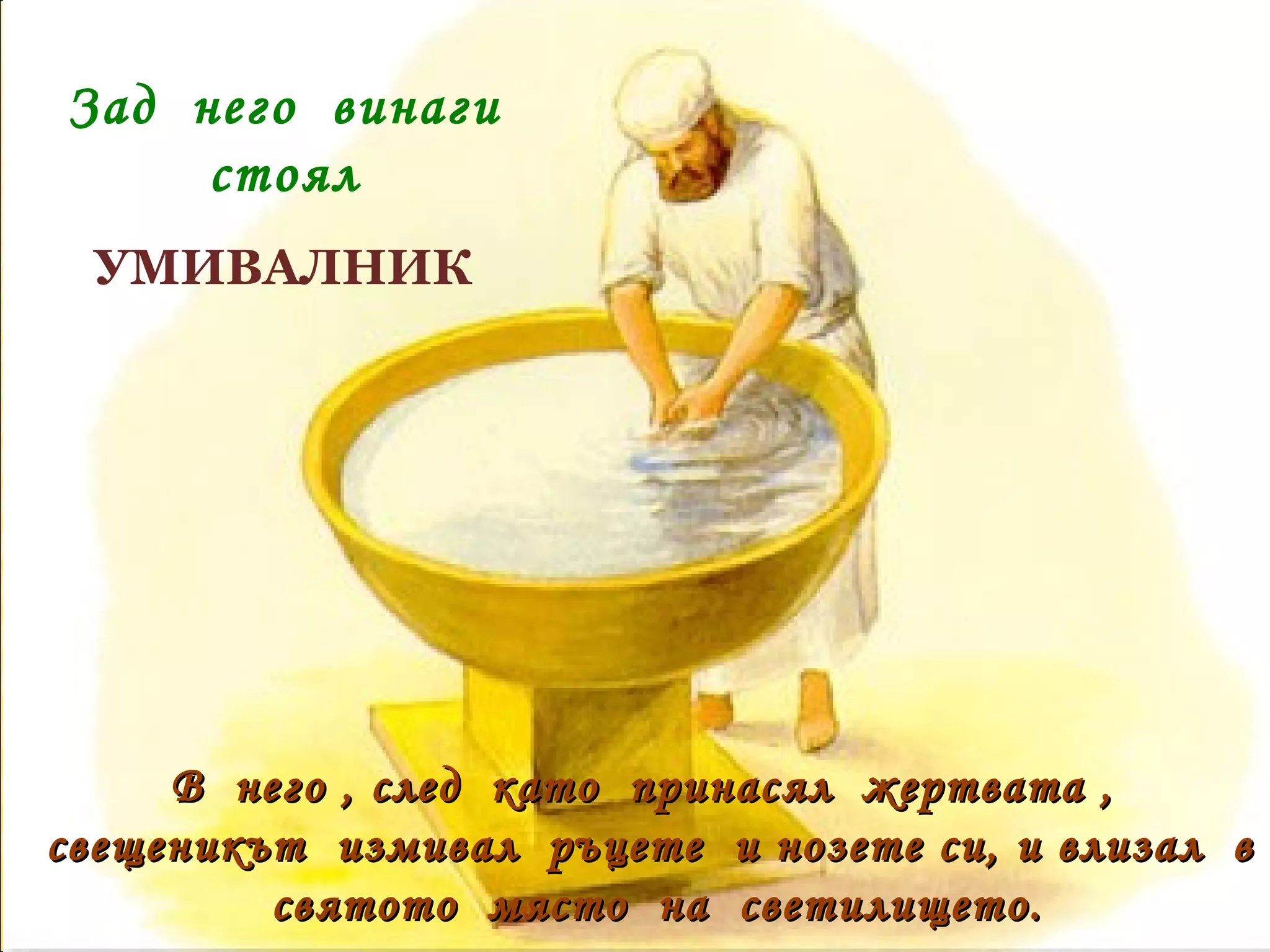 В  него , след  като  принасял  жертвата ,  свещеникът  измивал  ръцете  и нозете си, и влизал  в  святото  място  на  светилището. Зад  него  винаги  стоял  УМИВАЛНИК 