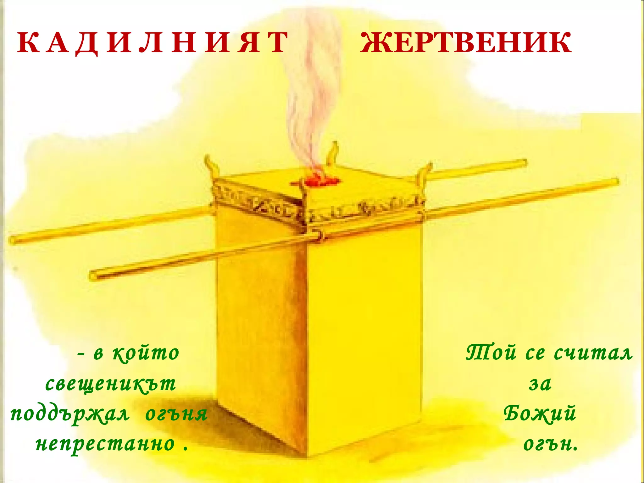 К А Д И Л Н И Я Т  ЖЕРТВЕНИК - в който  свещеникът поддържал  огъня непрестанно . Той се считал за  Божий  огън.  