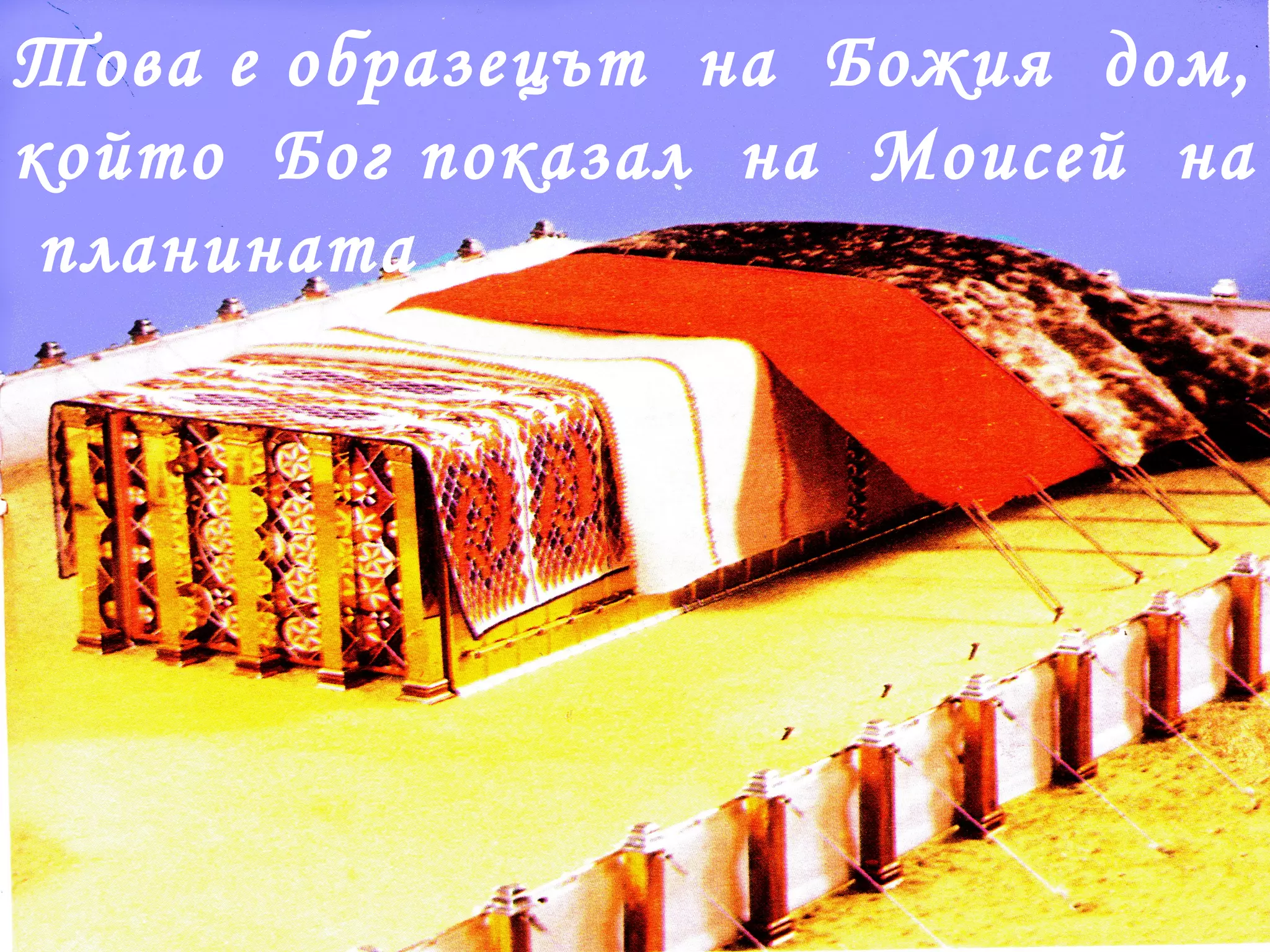 Това е образецът  на  Божия  дом, който  Бог показал  на  Моисей  на  планината . 