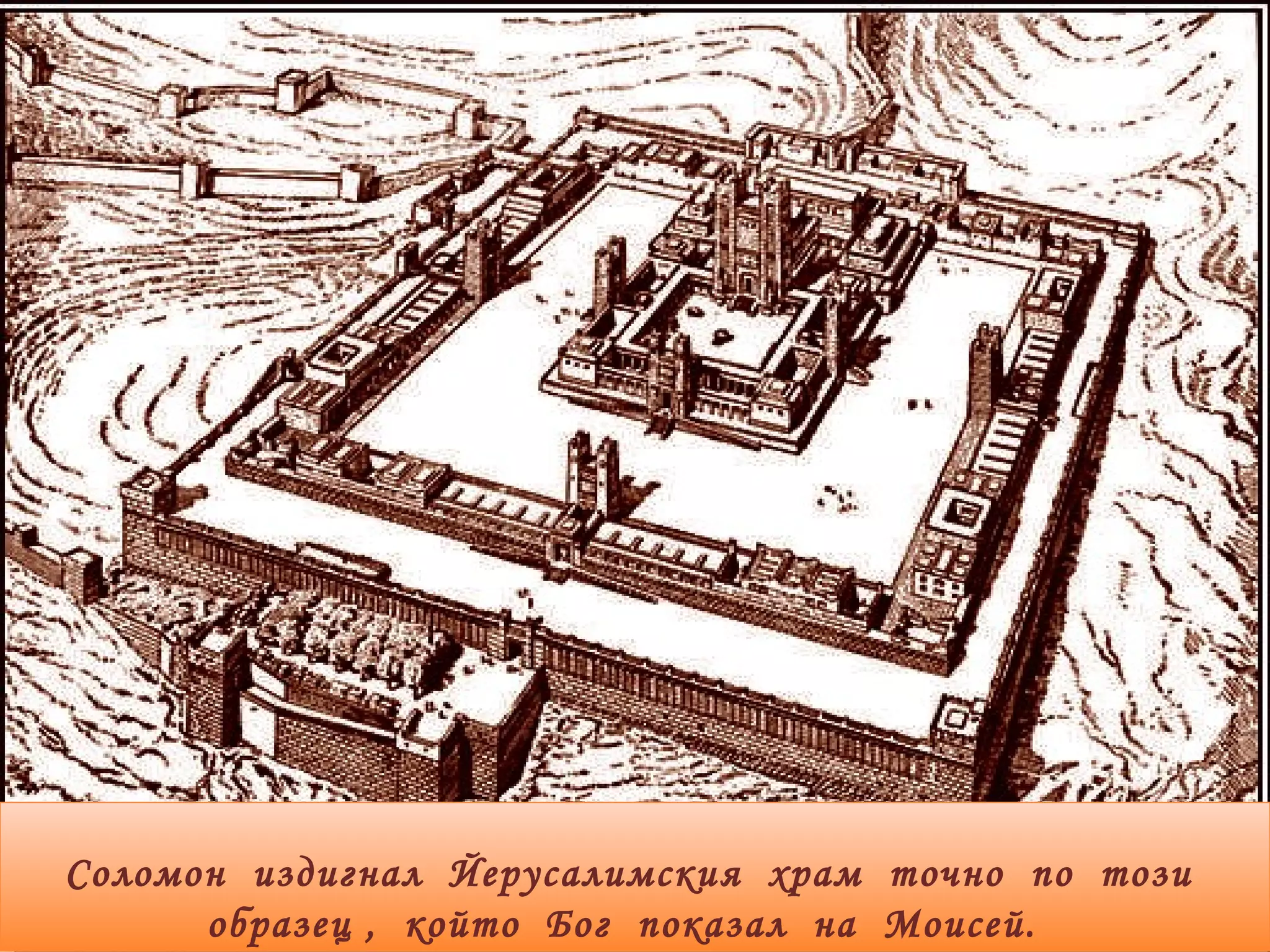 Соломон  издигнал  Йерусалимския  храм  точно  по  този  образец ,  който  Бог  показал  на  Моисей.  