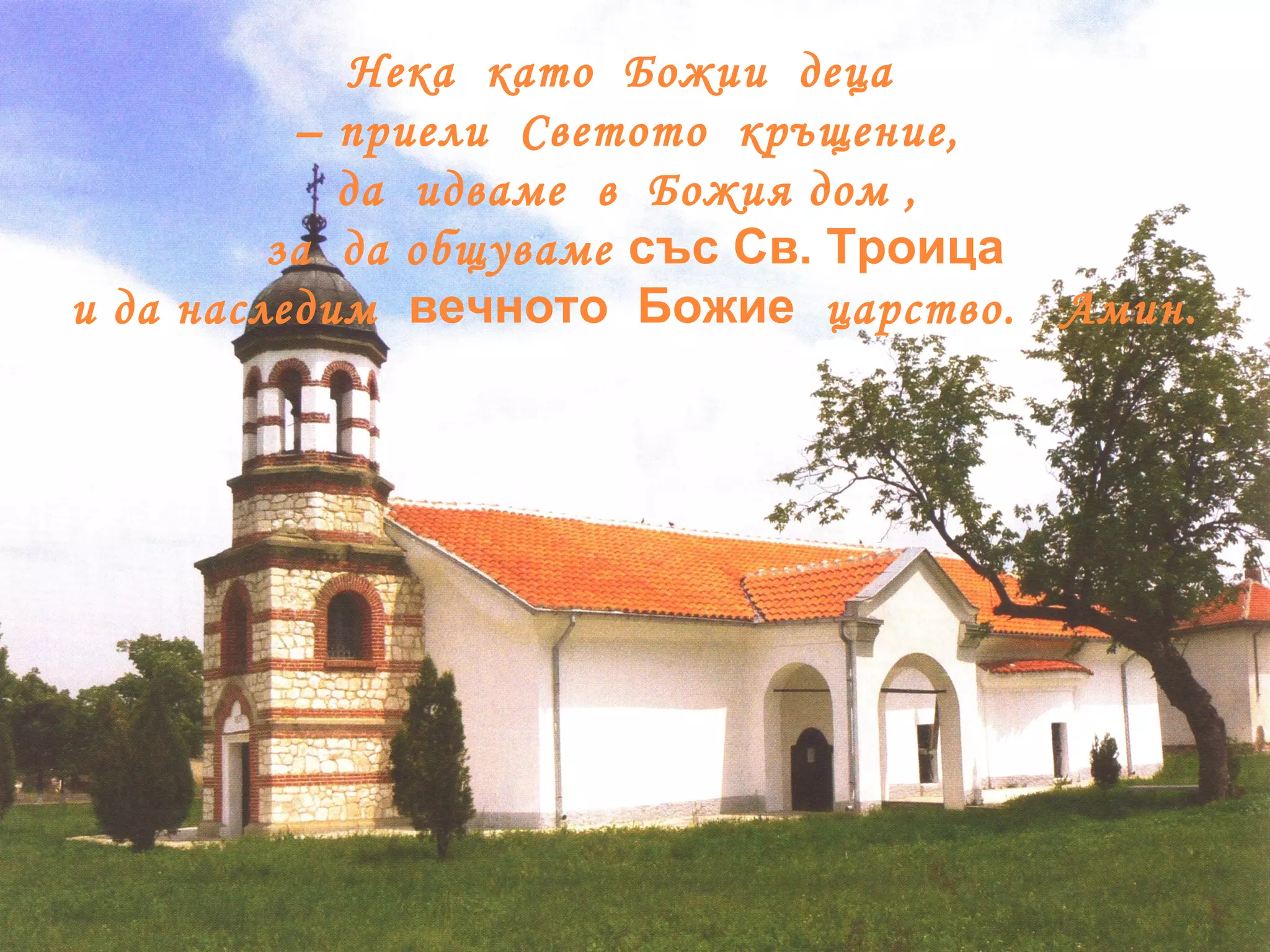Нека  като  Божии  деца  –  приели  Светото  кръщение,  да  идваме  в  Божия дом ,  за  да общуваме  със Св. Троица и да наследим  вечното   Божие   царство.  Амин. 