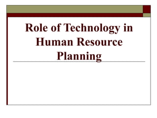 Role of Technology in
Human Resource
Planning
 