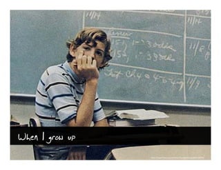 When I grow up
                 http://www.flickr.com/photos/foundphotoslj/466722575/
 