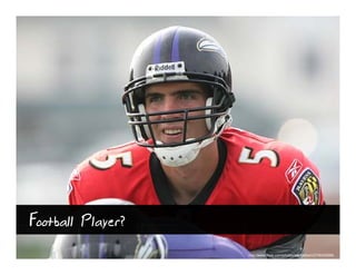Football Player?
                   http://www.flickr.com/photos/keithallison/2706452889
 