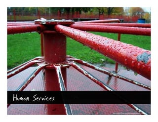 Human Services
                 http://www.flickr.com/photos/gibbons/274326816/
 