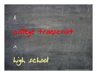 A
college transcript
in
high school
               http://www.flickr.com/photos/monikahoinkis/106226535/
 