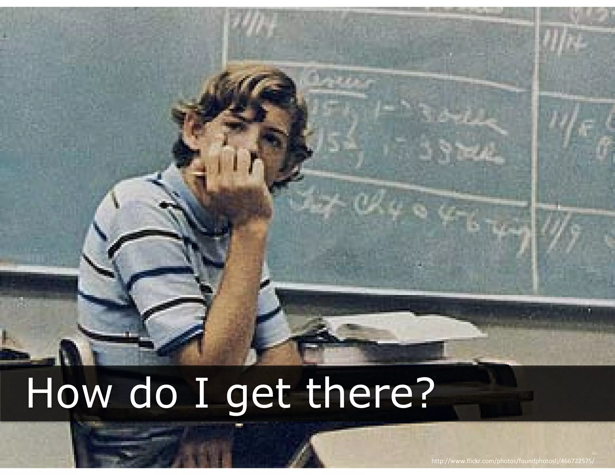 How do I get there?
         g
                  http://www.flickr.com/photos/foundphotoslj/466722575/
 