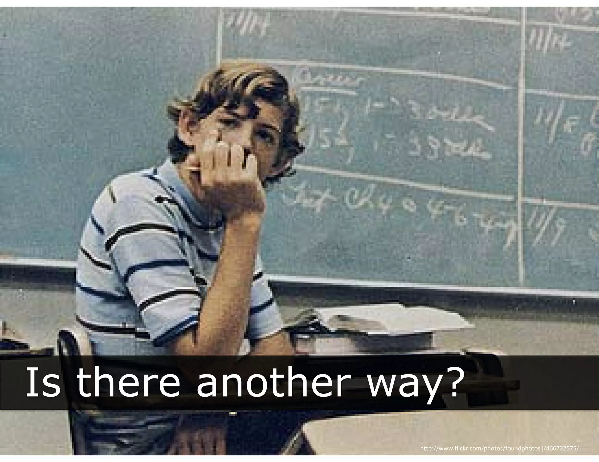 Is there another way?
                   y
                  http://www.flickr.com/photos/foundphotoslj/466722575/
 