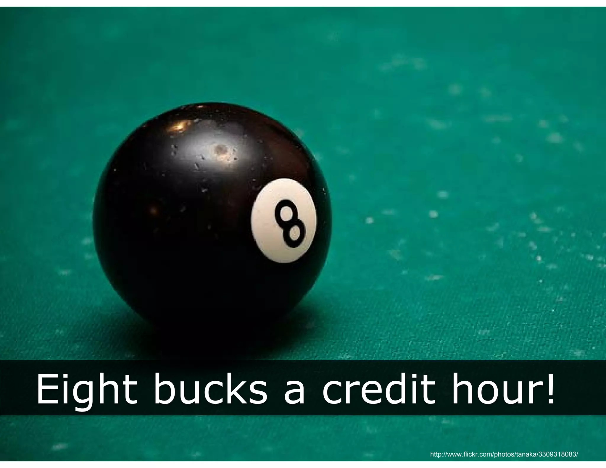 Eight bucks a credit hour!
  g
                   http://www.flickr.com/photos/tanaka/3309318083/
 