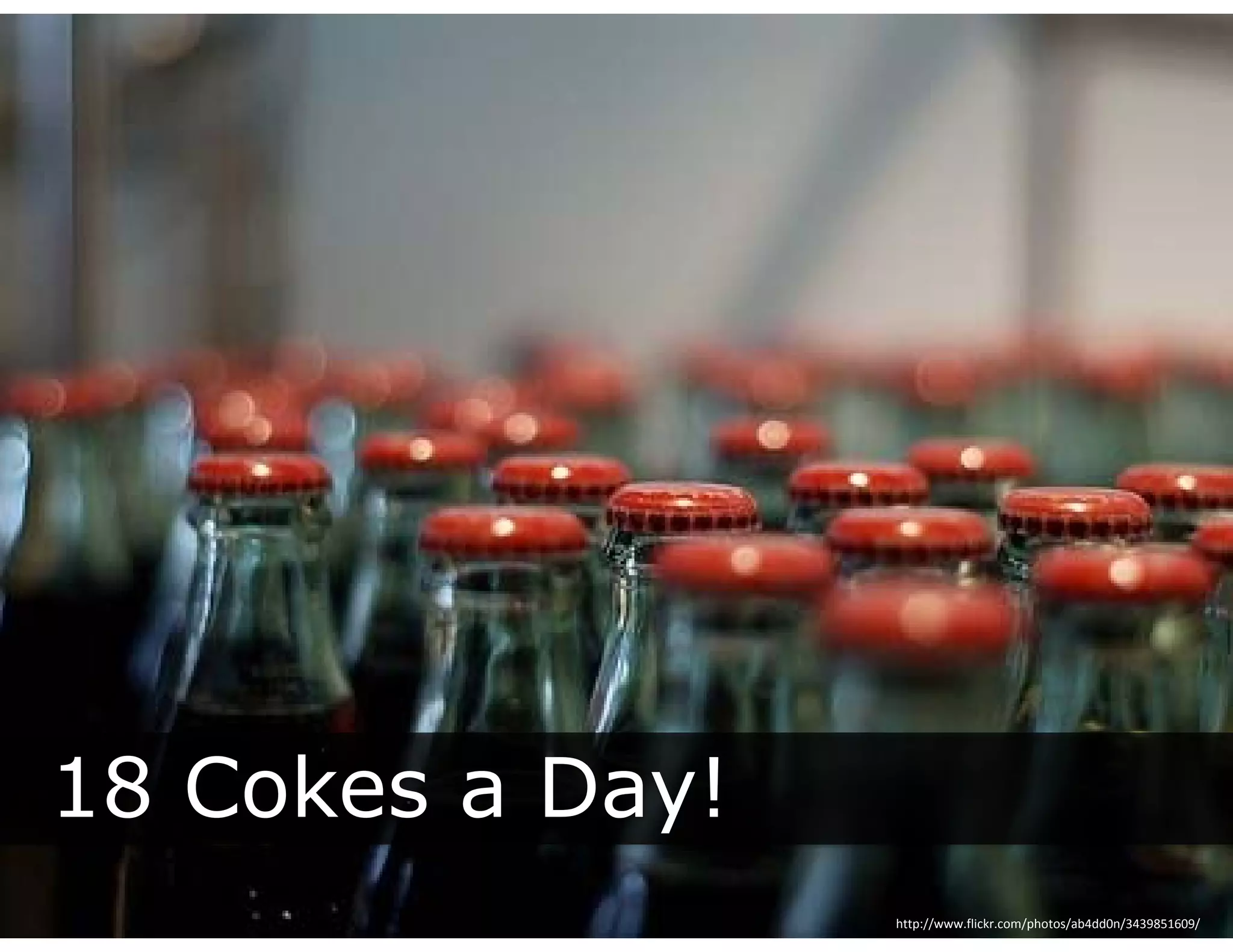 What do I get?
                What do I get?
 $166 week   

18 Cokes a
Day!




18 Cokes a Day!
             y
                                 http://www.flickr.com/photos/ab4dd0n/3439851609/
 